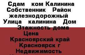 Сдам 1 ком Калинина Собственник › Район ­ железнодорожный › Улица ­ калинина › Дом ­ 45 › Этажность дома ­ 5 › Цена ­ 11 800 - Красноярский край, Красноярск г. Недвижимость » Квартиры аренда   . Красноярский край,Красноярск г.